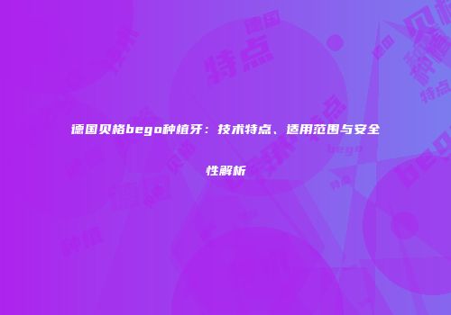 德国贝格bego种植牙：技术特点、适用范围与安全性解析
