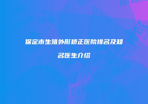保定市生殖外形矫正医院排名及知名医生介绍