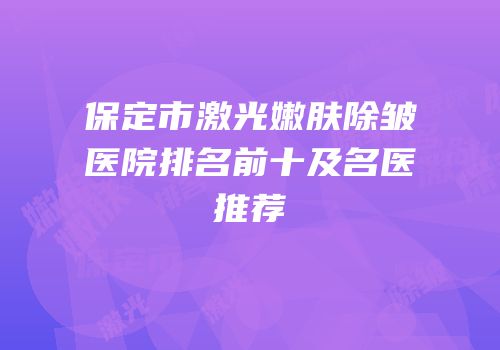 保定市激光嫩肤除皱医院排名前十及名医推荐