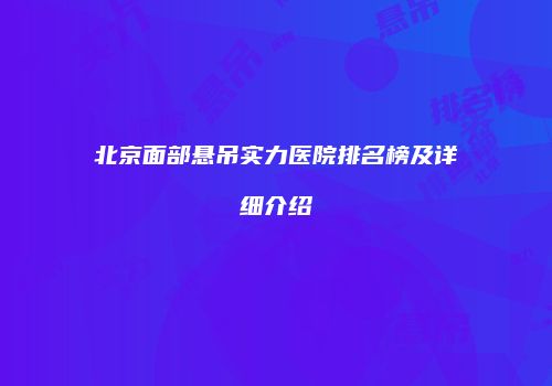 北京面部悬吊实力医院排名榜及详细介绍