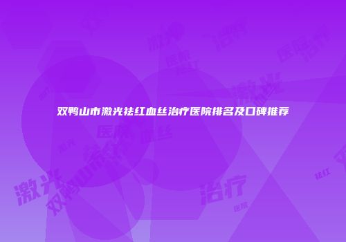 双鸭山市激光祛红血丝治疗医院排名及口碑推荐