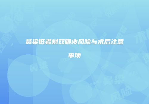 鼻梁低者割双眼皮风险与术后注意事项