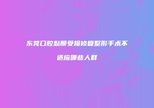 东莞口腔黏膜受损修复整形手术不适应哪些人群