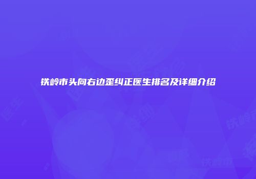 铁岭市头向右边歪纠正医生排名及详细介绍