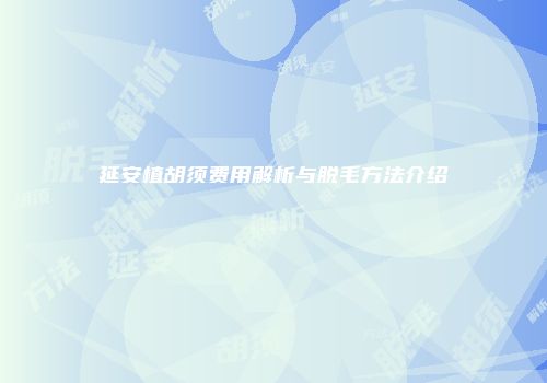 延安植胡须费用解析与脱毛方法介绍