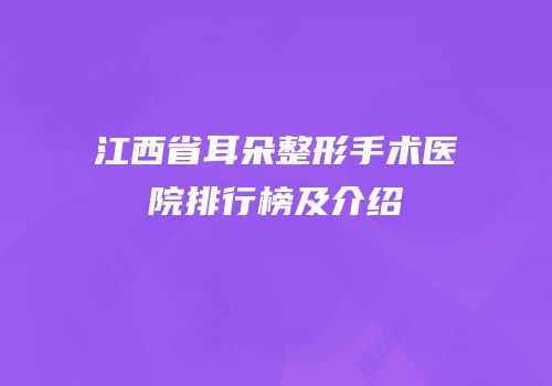江西省耳朵整形手术医院排行榜及介绍
