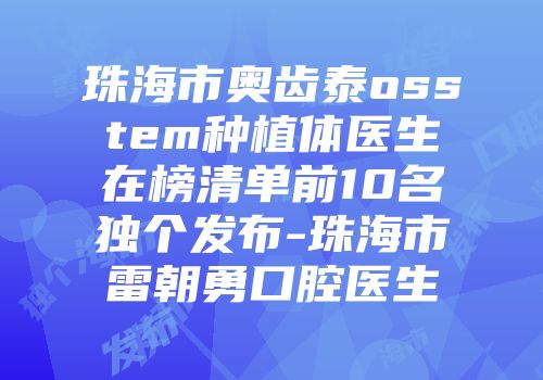 珠海市奥齿泰osstem种植体医生在榜清单前10名独个发布-珠海市雷朝勇口腔医生