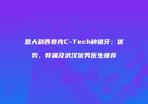 意大利西泰克C-Tech种植牙：优势、弊端及武汉优秀医生推荐