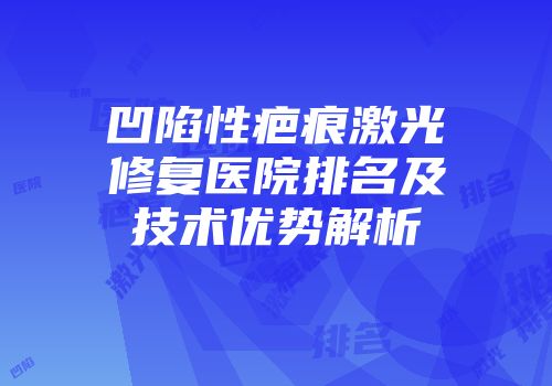凹陷性疤痕激光修复医院排名及技术优势解析