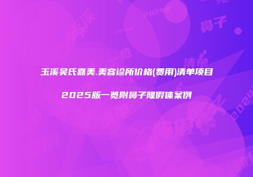 玉溪吴氏嘉美.美容诊所价格(费用)清单项目2025版一览附鼻子隆假体案例