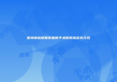 衢州市脸部整形磨骨手术医院排名及介绍
