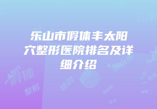 乐山市假体丰太阳穴整形医院排名及详细介绍