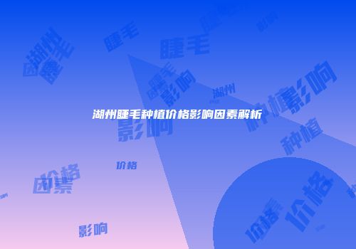 湖州睫毛种植价格影响因素解析