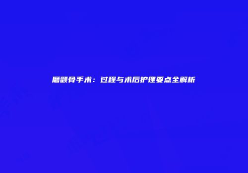 磨颧骨手术：过程与术后护理要点全解析