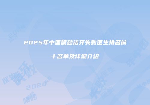 2025年中国喷砂洁牙失败医生排名前十名单及详细介绍