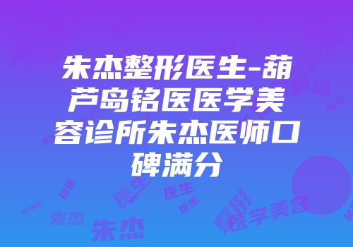 朱杰整形医生-葫芦岛铭医医学美容诊所朱杰医师口碑满分