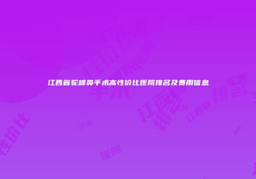 江西省驼峰鼻手术高性价比医院排名及费用信息