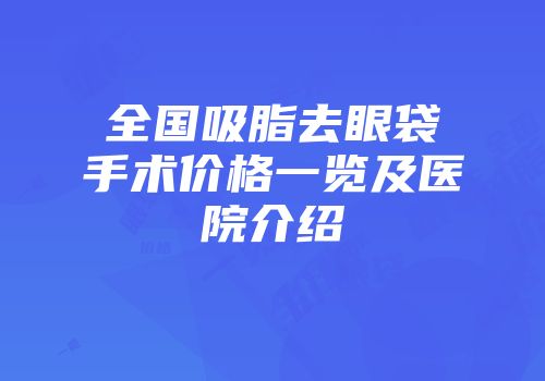 全国吸脂去眼袋手术价格一览及医院介绍