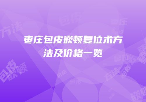 枣庄包皮嵌顿复位术方法及价格一览