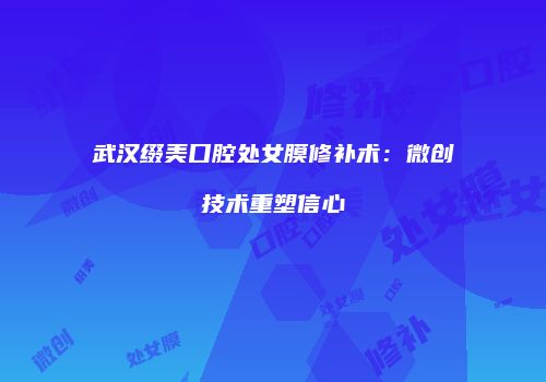 武汉缀美口腔处女膜修补术：微创技术重塑信心