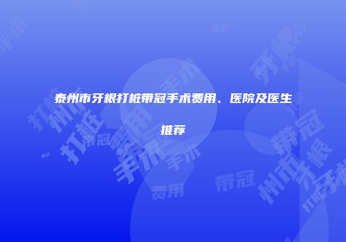 泰州市牙根打桩带冠手术费用、医院及医生推荐
