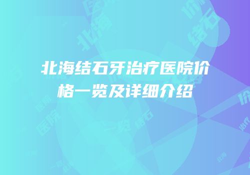 北海结石牙治疗医院价格一览及详细介绍