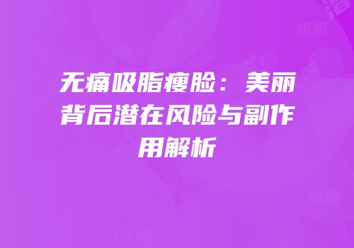 无痛吸脂瘦脸：美丽背后潜在风险与副作用解析