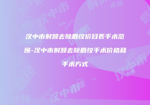 汉中市射频去除唇纹价目表手术范围-汉中市射频去除唇纹手术价格和手术方式