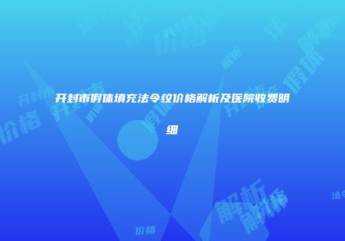 开封市假体填充法令纹价格解析及医院收费明细