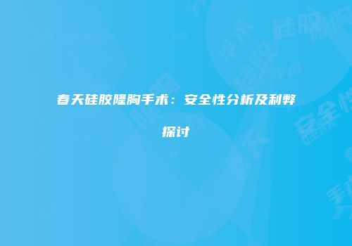 春天硅胶隆胸手术：安全性分析及利弊探讨