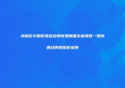 济南欧华整形美容诊所收费明细全新项目一览附调经养颜整形案例