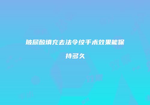 玻尿酸填充去法令纹手术效果能保持多久