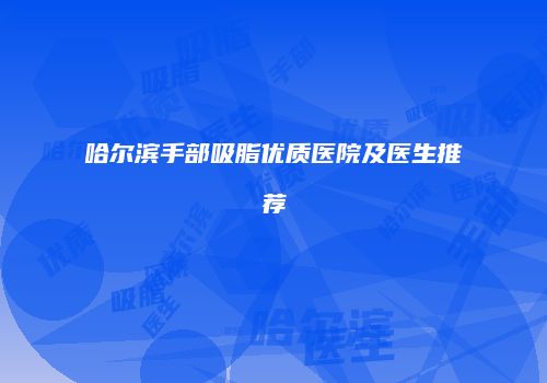 哈尔滨手部吸脂优质医院及医生推荐