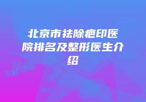 北京市祛除疤印医院排名及整形医生介绍