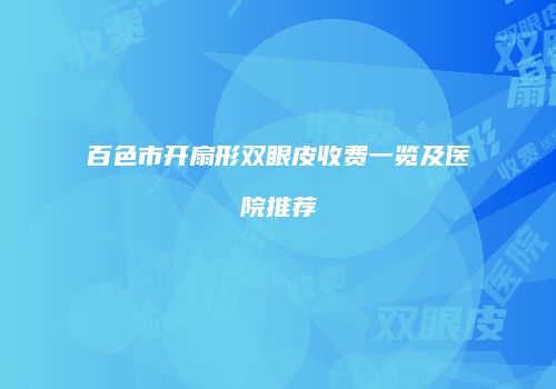 百色市开扇形双眼皮收费一览及医院推荐