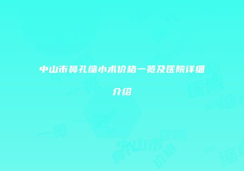 中山市鼻孔缩小术价格一览及医院详细介绍