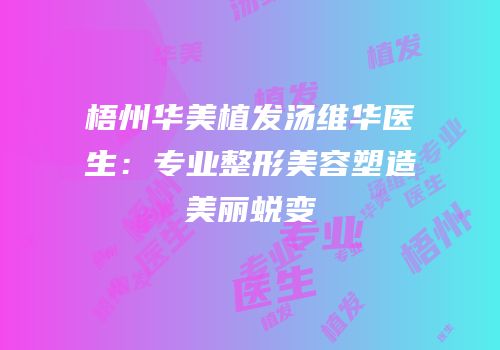梧州华美植发汤维华医生：专业整形美容塑造美丽蜕变