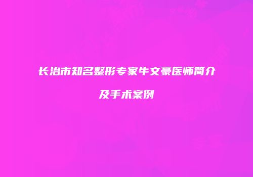 长治市知名整形专家牛文豪医师简介及手术案例