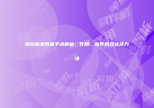 玻尿酸垫假体手术解析：作用、副作用及选择方法