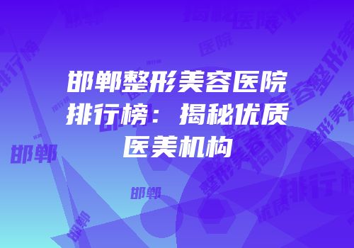 邯郸整形美容医院排行榜：揭秘优质医美机构