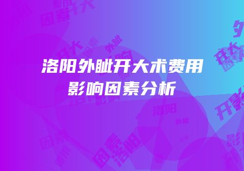 洛阳外眦开大术费用影响因素分析