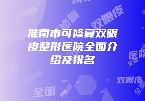 淮南市可修复双眼皮整形医院全面介绍及排名