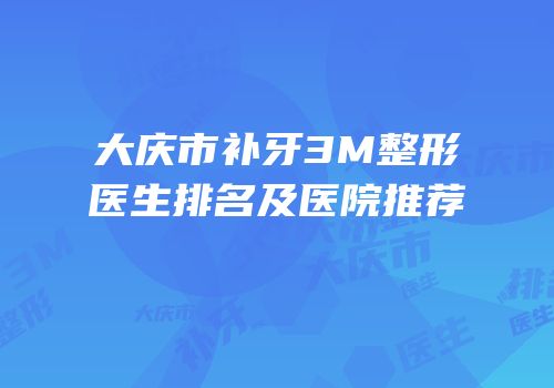 大庆市补牙3M整形医生排名及医院推荐