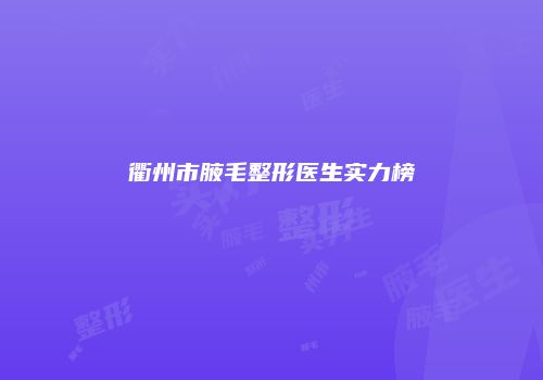 衢州市腋毛整形医生实力榜