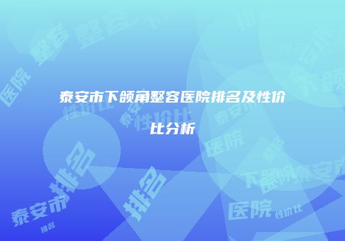 泰安市下颌角整容医院排名及性价比分析