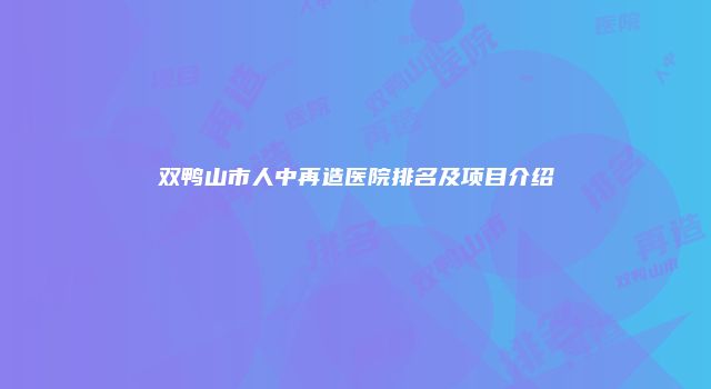 双鸭山市人中再造医院排名及项目介绍