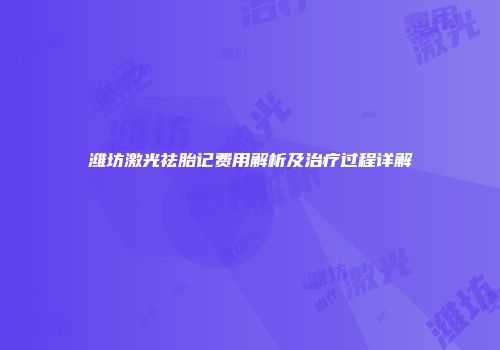 潍坊激光祛胎记费用解析及治疗过程详解