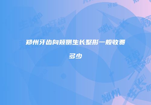 郑州牙齿向颊侧生长整形一般收费多少