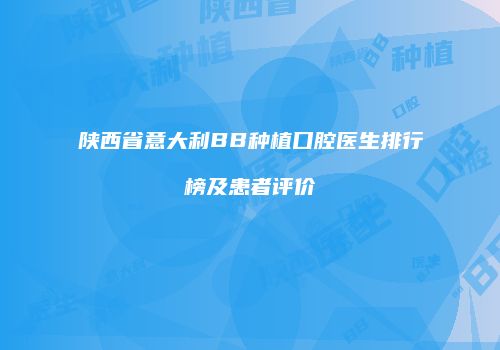 陕西省意大利BB种植口腔医生排行榜及患者评价
