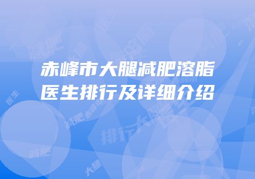 赤峰市大腿减肥溶脂医生排行及详细介绍